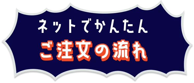 ネットでカンタン ご注文の流れ